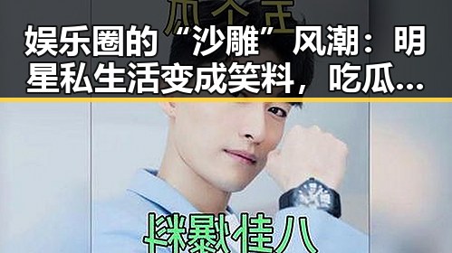 娱乐圈的“沙雕”风潮:明星私生活变成笑料,吃瓜群众变身“偷听者”