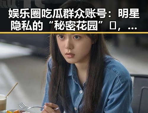 娱乐圈吃瓜群众账号：明星隐私的“秘密花园”🤫，还是网络八卦的“喂料机”？