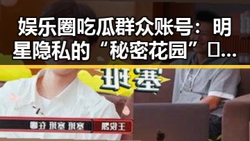 娱乐圈吃瓜群众账号:明星隐私的“秘密花园”🤫,还是网络八卦的“喂料机”?