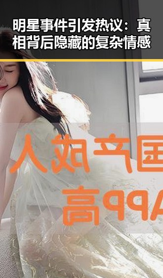 明星事件引发热议:真相背后隐藏的复杂情感