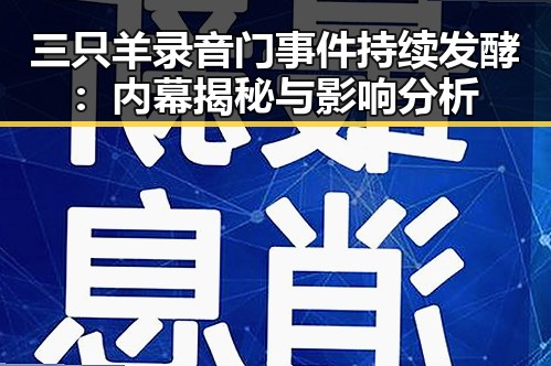 三只羊录音门事件持续发酵：内幕揭秘与影响分析