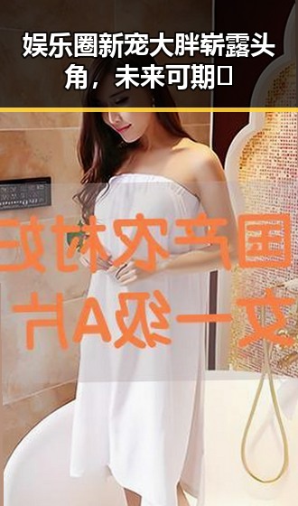 娱乐圈新宠大胖崭露头角,未来可期✨