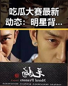 吃瓜大赛最新动态：明星背后那些不为人知的秘密逐渐浮出水面
