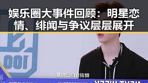 娱乐圈大事件回顾：明星恋情、绯闻与争议层层展开