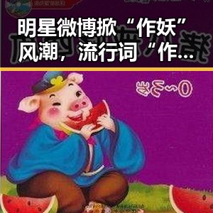 明星微博掀“作妖”风潮，流行词“作”再度引发热议