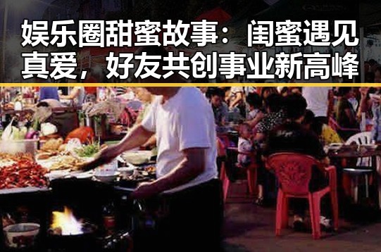 娱乐圈甜蜜故事：闺蜜遇见真爱，好友共创事业新高峰